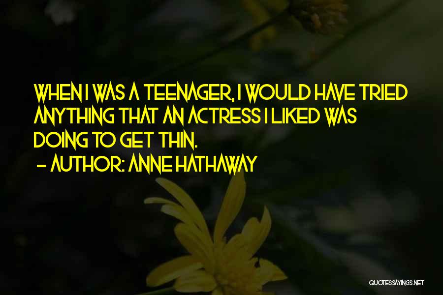 Anne Hathaway Quotes: When I Was A Teenager, I Would Have Tried Anything That An Actress I Liked Was Doing To Get Thin.