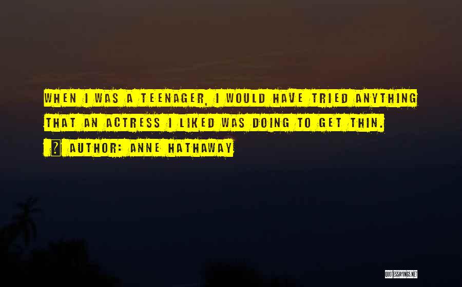 Anne Hathaway Quotes: When I Was A Teenager, I Would Have Tried Anything That An Actress I Liked Was Doing To Get Thin.