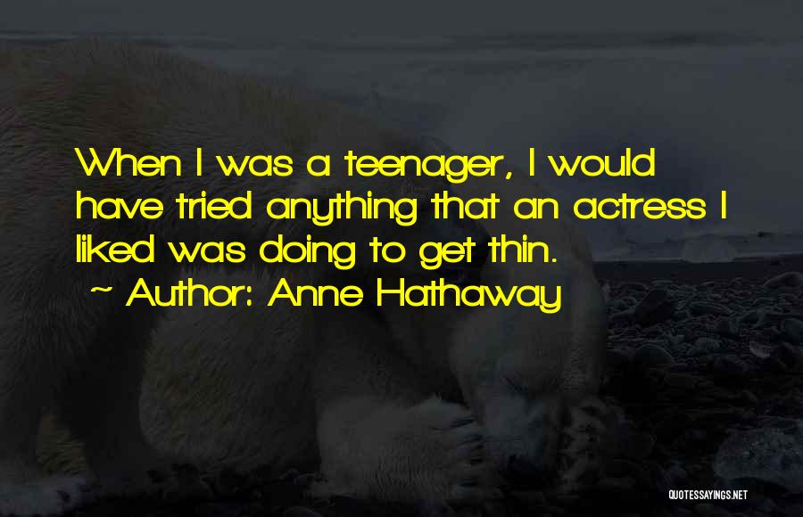 Anne Hathaway Quotes: When I Was A Teenager, I Would Have Tried Anything That An Actress I Liked Was Doing To Get Thin.
