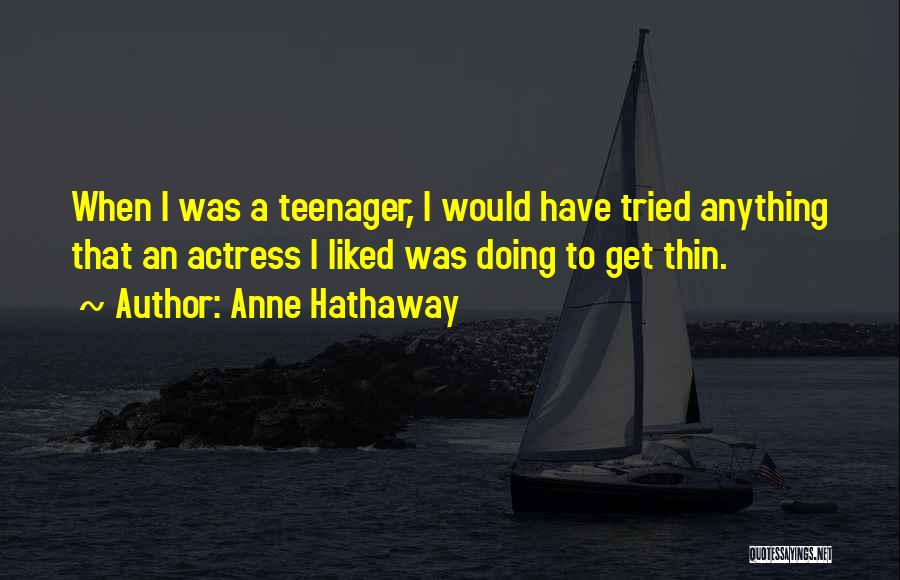 Anne Hathaway Quotes: When I Was A Teenager, I Would Have Tried Anything That An Actress I Liked Was Doing To Get Thin.