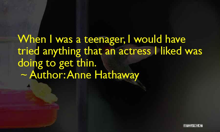 Anne Hathaway Quotes: When I Was A Teenager, I Would Have Tried Anything That An Actress I Liked Was Doing To Get Thin.