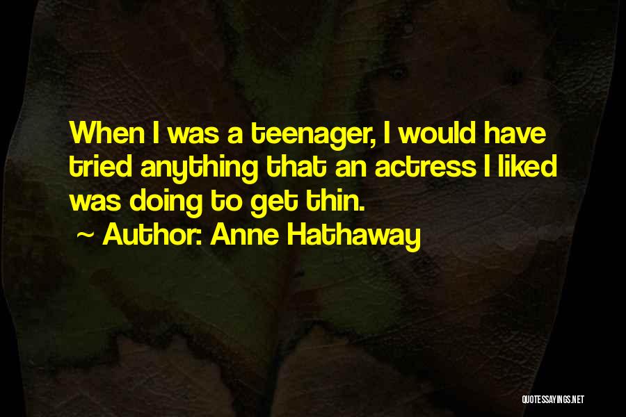 Anne Hathaway Quotes: When I Was A Teenager, I Would Have Tried Anything That An Actress I Liked Was Doing To Get Thin.