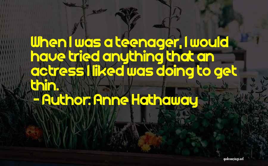 Anne Hathaway Quotes: When I Was A Teenager, I Would Have Tried Anything That An Actress I Liked Was Doing To Get Thin.