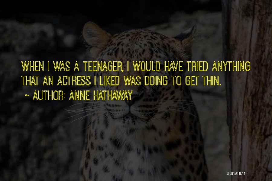 Anne Hathaway Quotes: When I Was A Teenager, I Would Have Tried Anything That An Actress I Liked Was Doing To Get Thin.