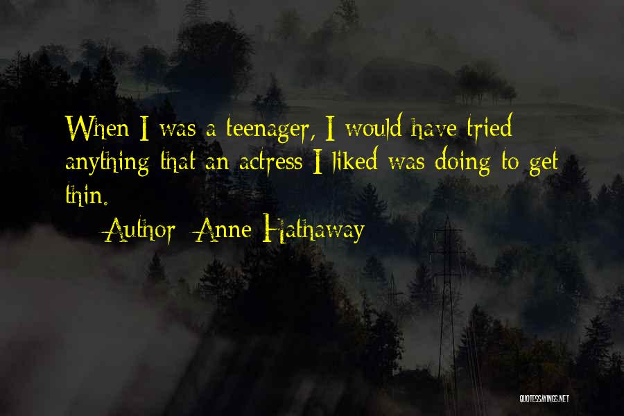 Anne Hathaway Quotes: When I Was A Teenager, I Would Have Tried Anything That An Actress I Liked Was Doing To Get Thin.