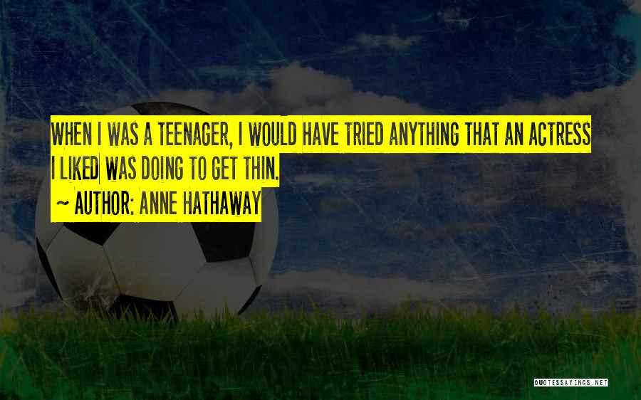 Anne Hathaway Quotes: When I Was A Teenager, I Would Have Tried Anything That An Actress I Liked Was Doing To Get Thin.