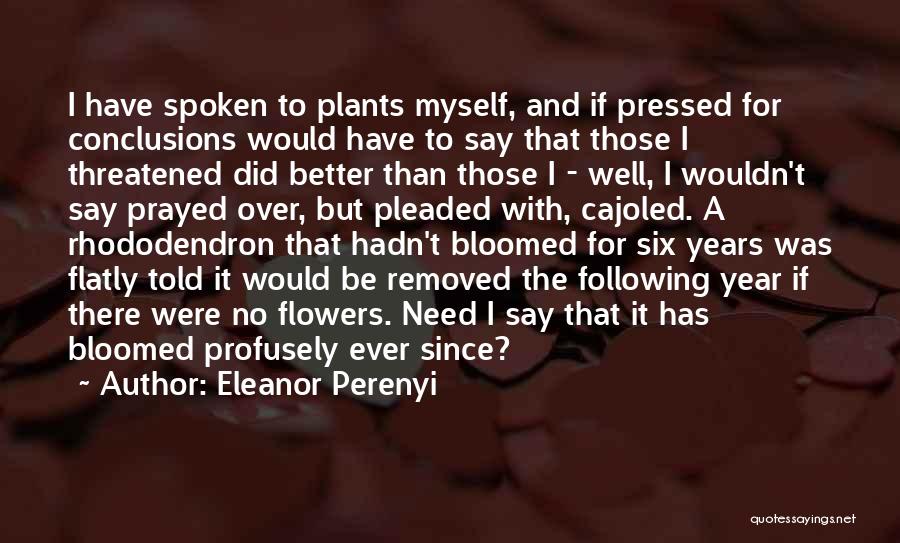 Eleanor Perenyi Quotes: I Have Spoken To Plants Myself, And If Pressed For Conclusions Would Have To Say That Those I Threatened Did