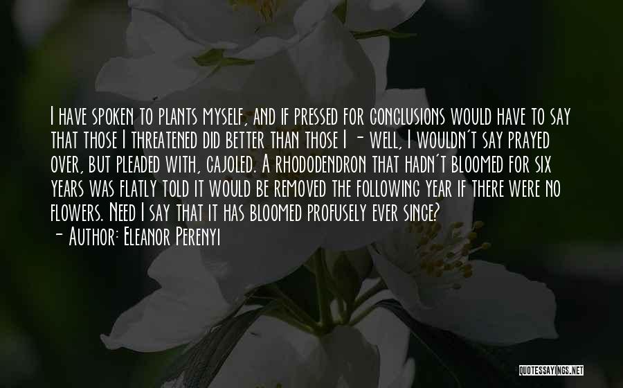 Eleanor Perenyi Quotes: I Have Spoken To Plants Myself, And If Pressed For Conclusions Would Have To Say That Those I Threatened Did