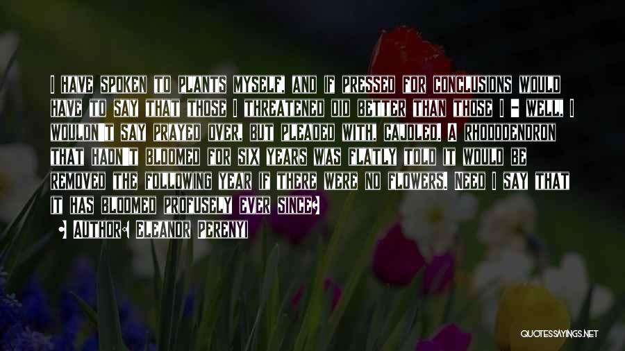 Eleanor Perenyi Quotes: I Have Spoken To Plants Myself, And If Pressed For Conclusions Would Have To Say That Those I Threatened Did
