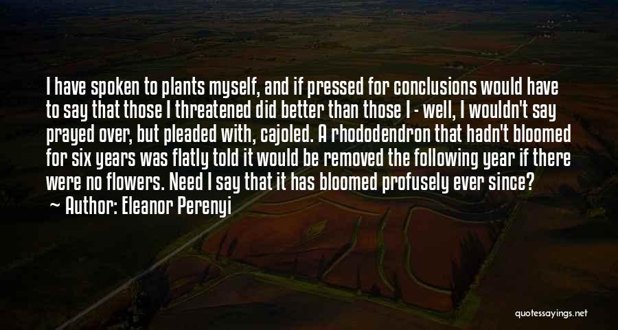 Eleanor Perenyi Quotes: I Have Spoken To Plants Myself, And If Pressed For Conclusions Would Have To Say That Those I Threatened Did