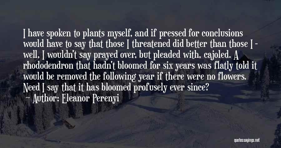 Eleanor Perenyi Quotes: I Have Spoken To Plants Myself, And If Pressed For Conclusions Would Have To Say That Those I Threatened Did