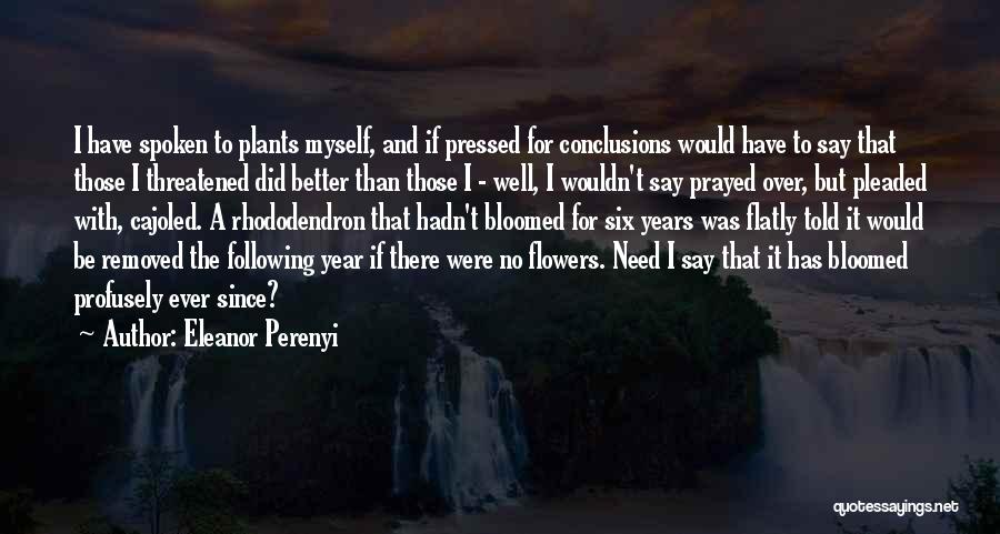 Eleanor Perenyi Quotes: I Have Spoken To Plants Myself, And If Pressed For Conclusions Would Have To Say That Those I Threatened Did