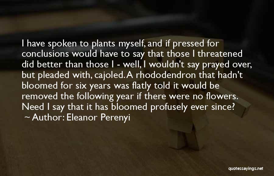 Eleanor Perenyi Quotes: I Have Spoken To Plants Myself, And If Pressed For Conclusions Would Have To Say That Those I Threatened Did