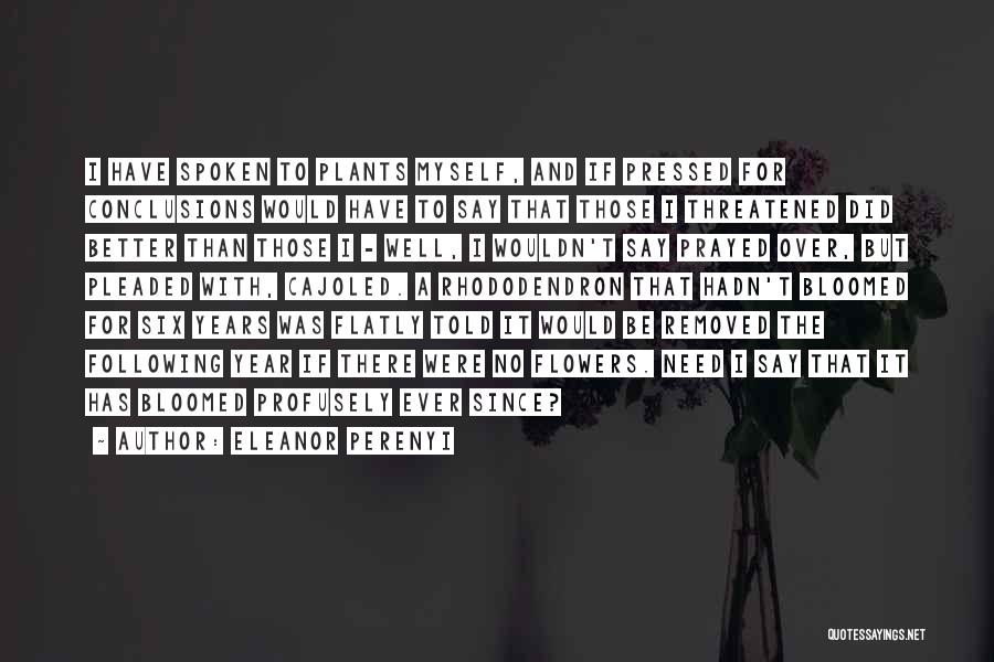 Eleanor Perenyi Quotes: I Have Spoken To Plants Myself, And If Pressed For Conclusions Would Have To Say That Those I Threatened Did