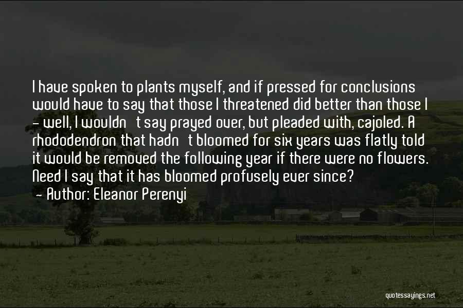 Eleanor Perenyi Quotes: I Have Spoken To Plants Myself, And If Pressed For Conclusions Would Have To Say That Those I Threatened Did