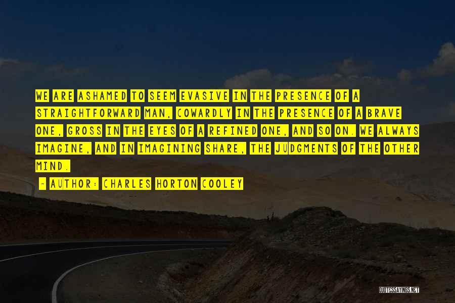 Charles Horton Cooley Quotes: We Are Ashamed To Seem Evasive In The Presence Of A Straightforward Man, Cowardly In The Presence Of A Brave