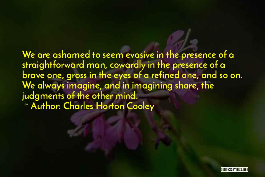 Charles Horton Cooley Quotes: We Are Ashamed To Seem Evasive In The Presence Of A Straightforward Man, Cowardly In The Presence Of A Brave