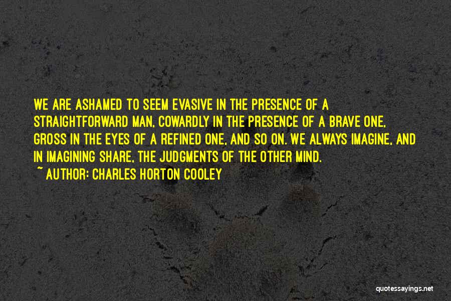 Charles Horton Cooley Quotes: We Are Ashamed To Seem Evasive In The Presence Of A Straightforward Man, Cowardly In The Presence Of A Brave