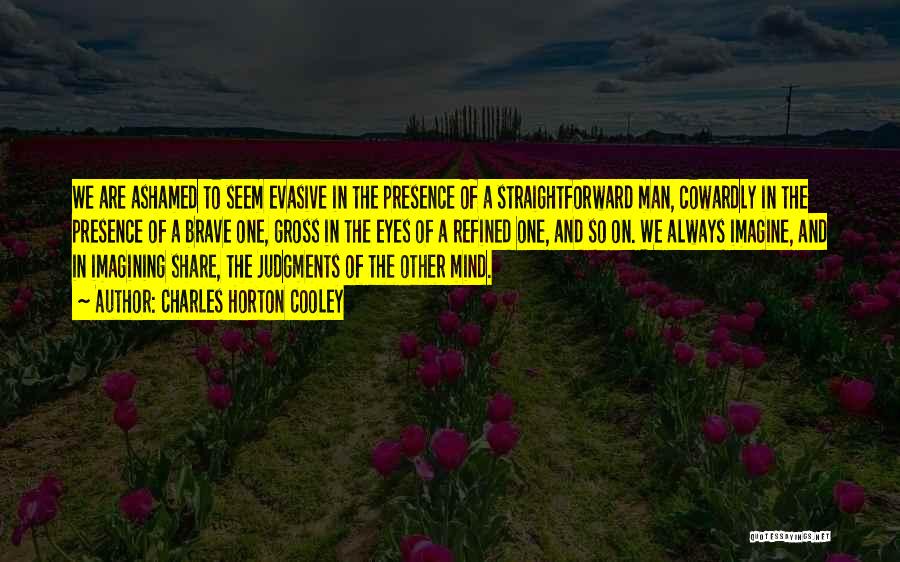 Charles Horton Cooley Quotes: We Are Ashamed To Seem Evasive In The Presence Of A Straightforward Man, Cowardly In The Presence Of A Brave