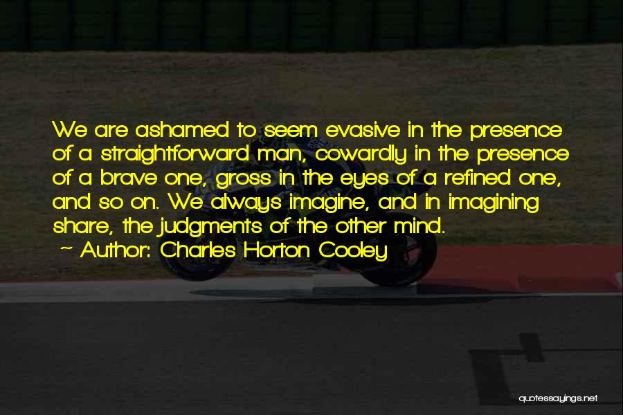 Charles Horton Cooley Quotes: We Are Ashamed To Seem Evasive In The Presence Of A Straightforward Man, Cowardly In The Presence Of A Brave