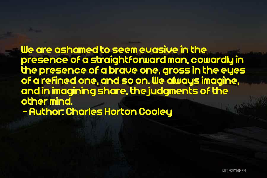 Charles Horton Cooley Quotes: We Are Ashamed To Seem Evasive In The Presence Of A Straightforward Man, Cowardly In The Presence Of A Brave