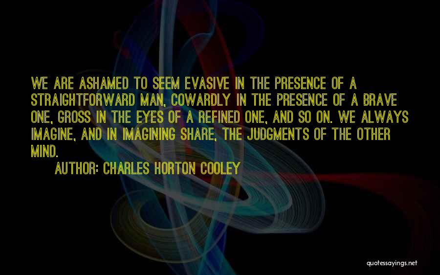 Charles Horton Cooley Quotes: We Are Ashamed To Seem Evasive In The Presence Of A Straightforward Man, Cowardly In The Presence Of A Brave