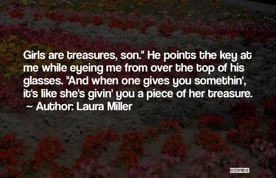 Laura Miller Quotes: Girls Are Treasures, Son. He Points The Key At Me While Eyeing Me From Over The Top Of His Glasses.