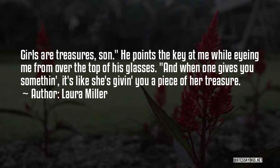 Laura Miller Quotes: Girls Are Treasures, Son. He Points The Key At Me While Eyeing Me From Over The Top Of His Glasses.