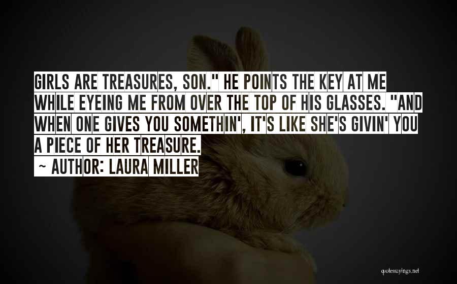 Laura Miller Quotes: Girls Are Treasures, Son. He Points The Key At Me While Eyeing Me From Over The Top Of His Glasses.