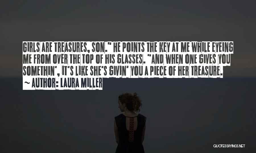 Laura Miller Quotes: Girls Are Treasures, Son. He Points The Key At Me While Eyeing Me From Over The Top Of His Glasses.