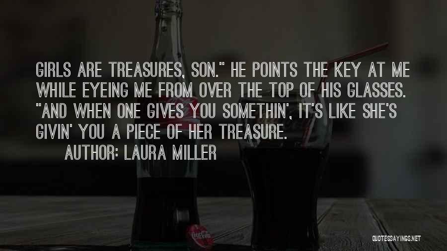 Laura Miller Quotes: Girls Are Treasures, Son. He Points The Key At Me While Eyeing Me From Over The Top Of His Glasses.