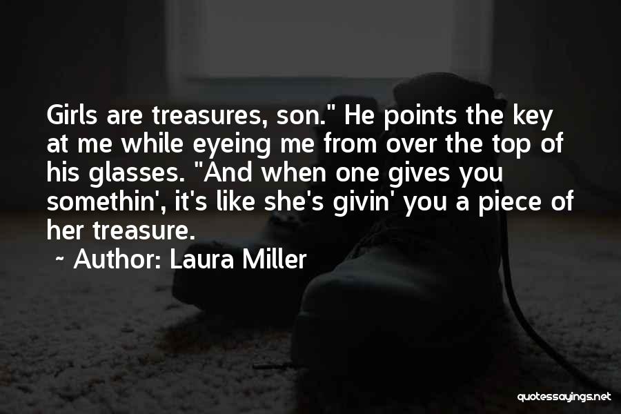 Laura Miller Quotes: Girls Are Treasures, Son. He Points The Key At Me While Eyeing Me From Over The Top Of His Glasses.