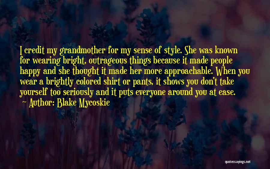 Blake Mycoskie Quotes: I Credit My Grandmother For My Sense Of Style. She Was Known For Wearing Bright, Outrageous Things Because It Made