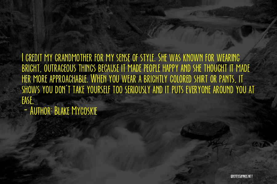 Blake Mycoskie Quotes: I Credit My Grandmother For My Sense Of Style. She Was Known For Wearing Bright, Outrageous Things Because It Made