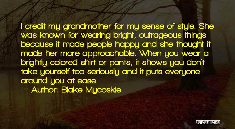 Blake Mycoskie Quotes: I Credit My Grandmother For My Sense Of Style. She Was Known For Wearing Bright, Outrageous Things Because It Made