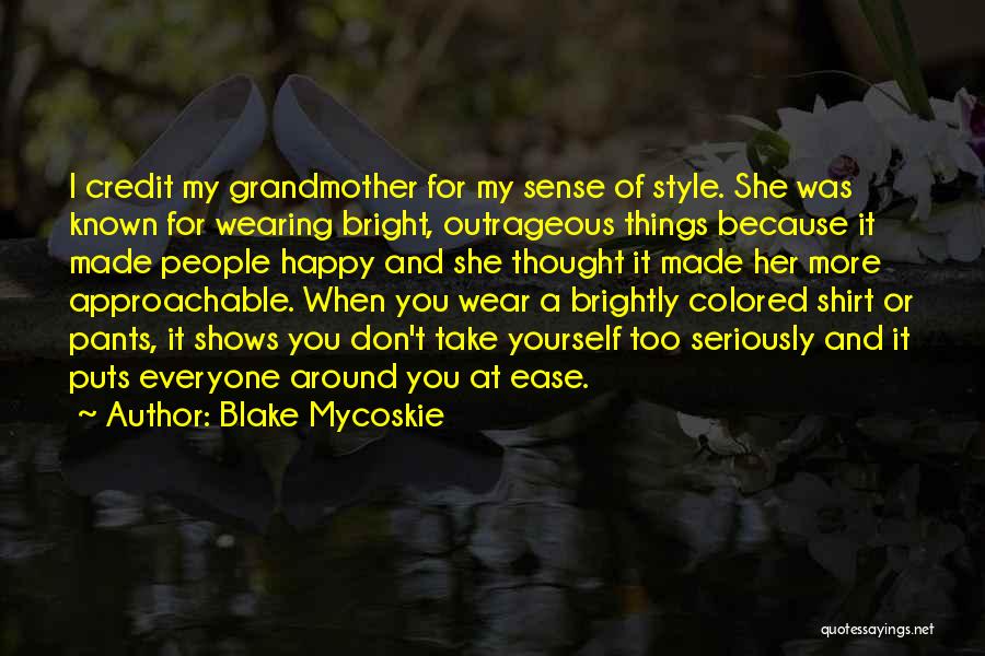 Blake Mycoskie Quotes: I Credit My Grandmother For My Sense Of Style. She Was Known For Wearing Bright, Outrageous Things Because It Made