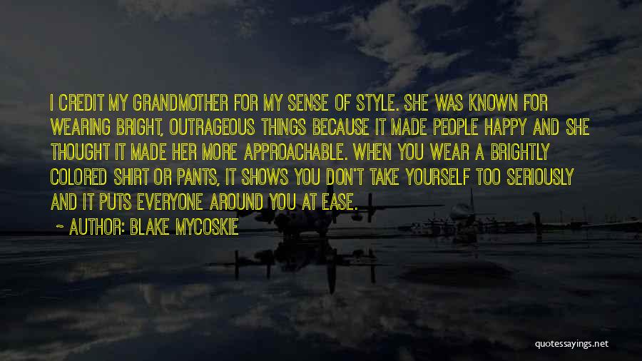 Blake Mycoskie Quotes: I Credit My Grandmother For My Sense Of Style. She Was Known For Wearing Bright, Outrageous Things Because It Made