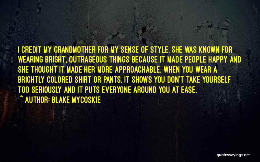 Blake Mycoskie Quotes: I Credit My Grandmother For My Sense Of Style. She Was Known For Wearing Bright, Outrageous Things Because It Made