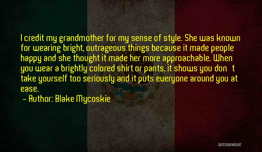 Blake Mycoskie Quotes: I Credit My Grandmother For My Sense Of Style. She Was Known For Wearing Bright, Outrageous Things Because It Made