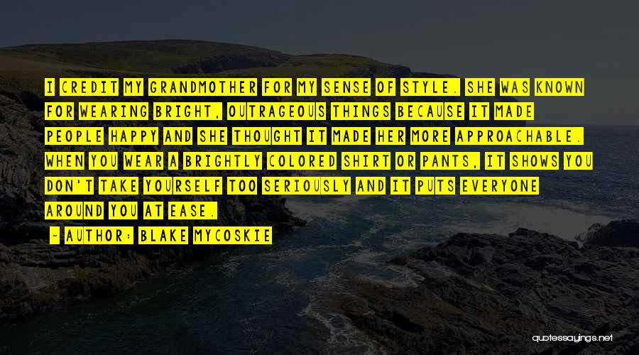 Blake Mycoskie Quotes: I Credit My Grandmother For My Sense Of Style. She Was Known For Wearing Bright, Outrageous Things Because It Made