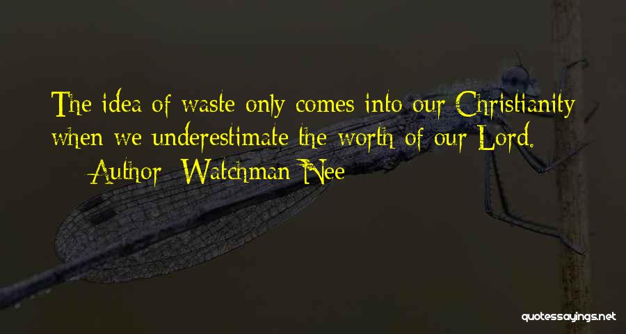 Watchman Nee Quotes: The Idea Of Waste Only Comes Into Our Christianity When We Underestimate The Worth Of Our Lord.