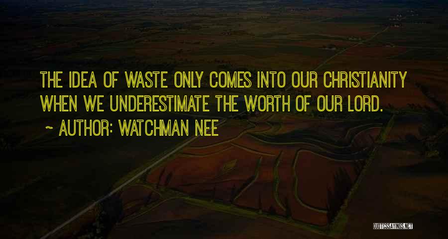 Watchman Nee Quotes: The Idea Of Waste Only Comes Into Our Christianity When We Underestimate The Worth Of Our Lord.
