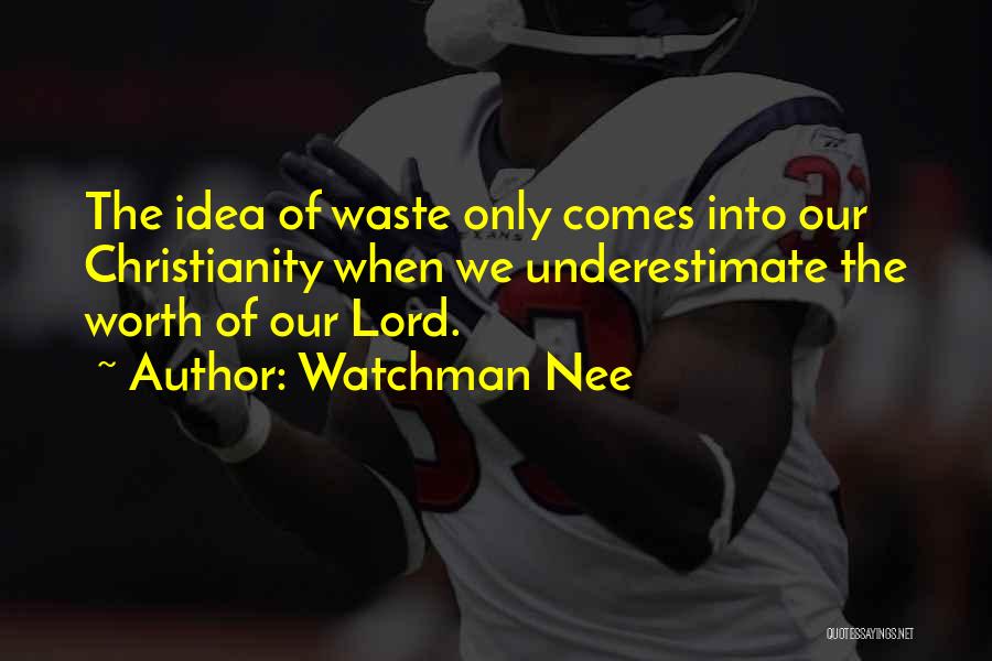 Watchman Nee Quotes: The Idea Of Waste Only Comes Into Our Christianity When We Underestimate The Worth Of Our Lord.