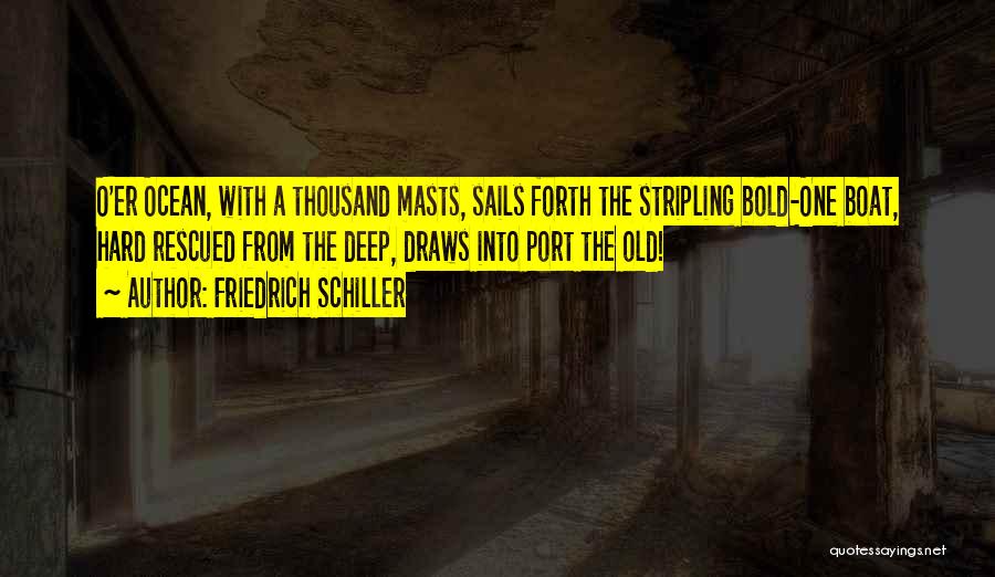 Friedrich Schiller Quotes: O'er Ocean, With A Thousand Masts, Sails Forth The Stripling Bold-one Boat, Hard Rescued From The Deep, Draws Into Port