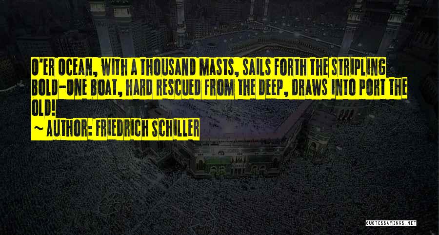 Friedrich Schiller Quotes: O'er Ocean, With A Thousand Masts, Sails Forth The Stripling Bold-one Boat, Hard Rescued From The Deep, Draws Into Port