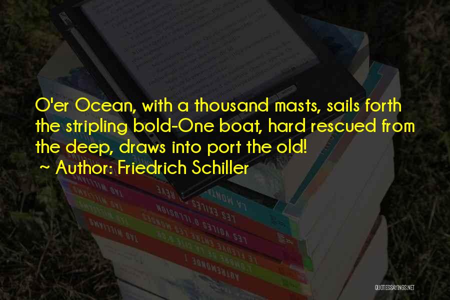 Friedrich Schiller Quotes: O'er Ocean, With A Thousand Masts, Sails Forth The Stripling Bold-one Boat, Hard Rescued From The Deep, Draws Into Port