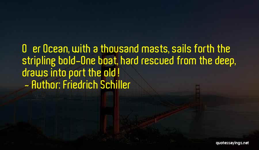 Friedrich Schiller Quotes: O'er Ocean, With A Thousand Masts, Sails Forth The Stripling Bold-one Boat, Hard Rescued From The Deep, Draws Into Port