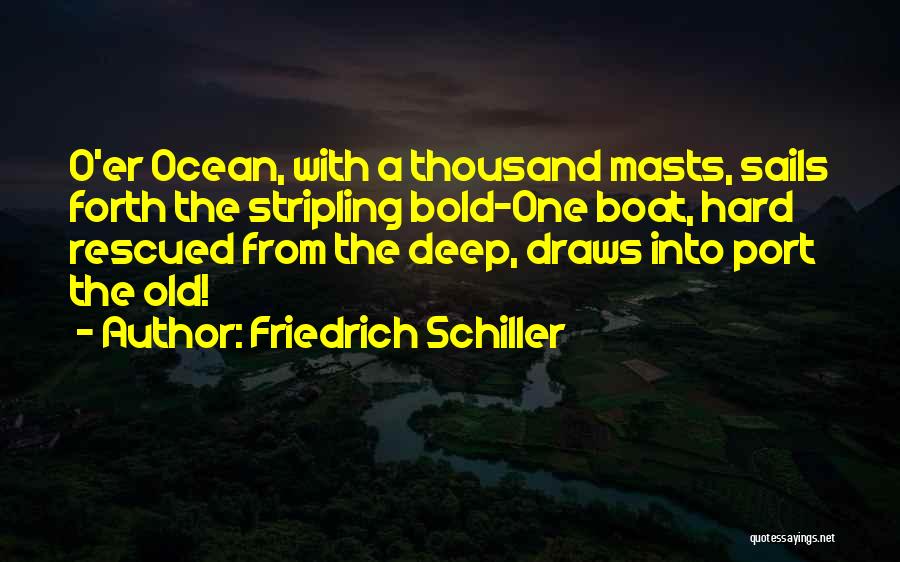 Friedrich Schiller Quotes: O'er Ocean, With A Thousand Masts, Sails Forth The Stripling Bold-one Boat, Hard Rescued From The Deep, Draws Into Port