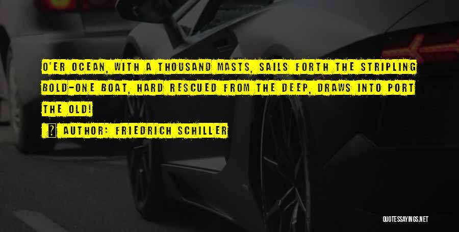 Friedrich Schiller Quotes: O'er Ocean, With A Thousand Masts, Sails Forth The Stripling Bold-one Boat, Hard Rescued From The Deep, Draws Into Port