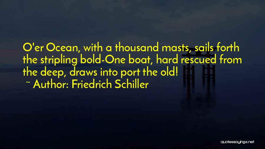 Friedrich Schiller Quotes: O'er Ocean, With A Thousand Masts, Sails Forth The Stripling Bold-one Boat, Hard Rescued From The Deep, Draws Into Port